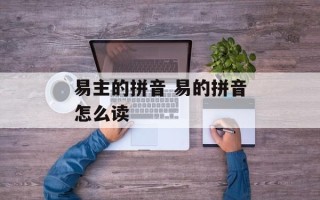 易主的拼音 易的拼音怎么读