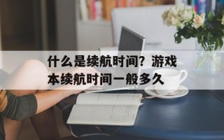什么是续航时间？游戏本续航时间一般多久