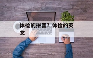 体检的拼音？体检的英文
