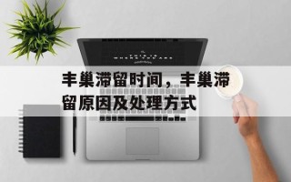 丰巢滞留时间，丰巢滞留原因及处理方式