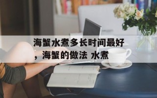 海蟹水煮多长时间最好，海蟹的做法 水煮