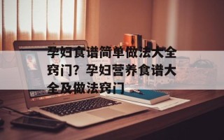 孕妇食谱简单做法大全窍门？孕妇营养食谱大全及做法窍门