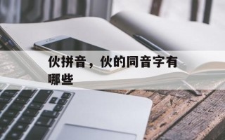 伙拼音，伙的同音字有哪些