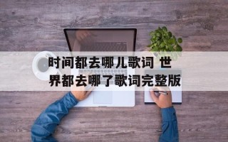 时间都去哪儿歌词 世界都去哪了歌词完整版