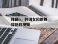 韩国n，韩国女团跳舞惊艳的视频