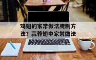 鸡翅的家常做法腌制方法？蒜蓉翅中家常做法