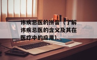 讳疾忌医的拼音（了解讳疾忌医的含义及其在医疗中的应用）