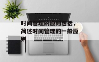 时间管理的原则包括，简述时间管理的一般原则