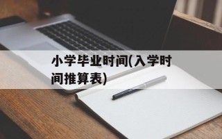 小学毕业时间(入学时间推算表)