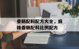 香肠配料配方大全，麻辣香肠配料比例配方