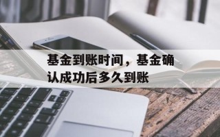 基金到账时间，基金确认成功后多久到账