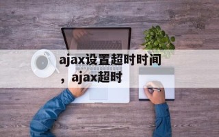 ajax设置超时时间，ajax超时
