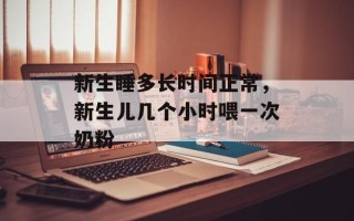 新生睡多长时间正常，新生儿几个小时喂一次奶粉