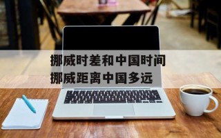 挪威时差和中国时间 挪威距离中国多远