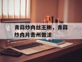 青蒜炒肉丝王刚，青蒜炒肉片贵州做法