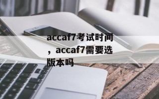 accaf7考试时间，accaf7需要选版本吗
