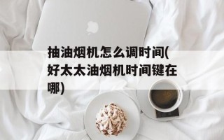 抽油烟机怎么调时间(好太太油烟机时间键在哪)