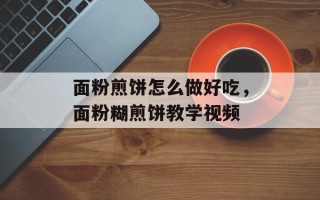 面粉煎饼怎么做好吃，面粉糊煎饼教学视频