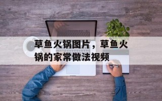 草鱼火锅图片，草鱼火锅的家常做法视频