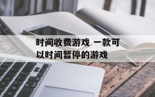 时间收费游戏 一款可以时间暂停的游戏