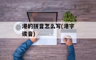 港的拼音怎么写(港字读音)