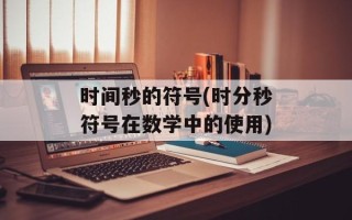 时间秒的符号(时分秒符号在数学中的使用)
