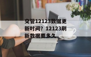 交管12123数据更新时间？12123刷新数据要多久