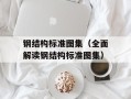 钢结构标准图集（全面解读钢结构标准图集）