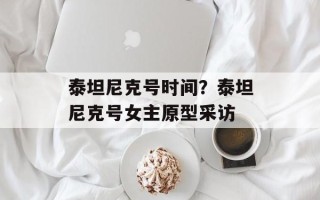 泰坦尼克号时间？泰坦尼克号女主原型采访