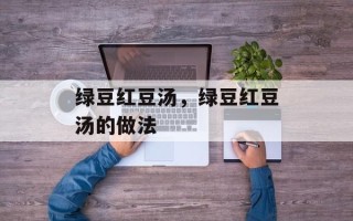 绿豆红豆汤，绿豆红豆汤的做法