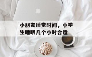 小朋友睡觉时间，小学生睡眠几个小时合适
