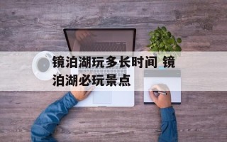 镜泊湖玩多长时间 镜泊湖必玩景点