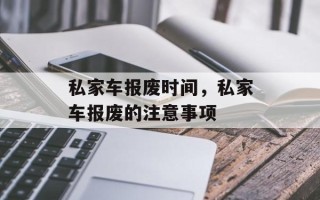 私家车报废时间，私家车报废的注意事项