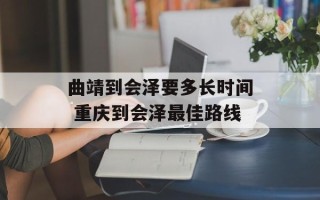 曲靖到会泽要多长时间 重庆到会泽最佳路线