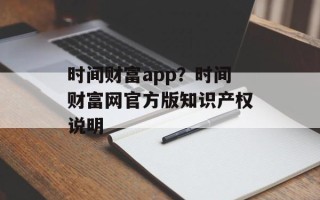 时间财富app？时间财富网官方版知识产权说明