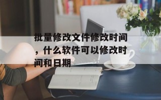 批量修改文件修改时间，什么软件可以修改时间和日期
