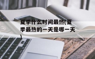 夏季什么时间最热(夏季最热的一天是哪一天)