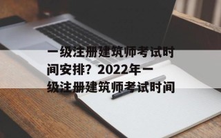 一级注册建筑师考试时间安排？2022年一级注册建筑师考试时间