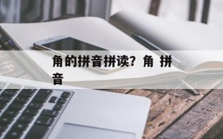 角的拼音拼读？角 拼音