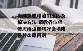 海绵蛋糕塌陷的原因及解决方法 请教各位师傅海绵蛋糕烤好会塌陷是什么原因啊