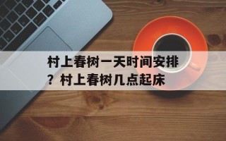 村上春树一天时间安排？村上春树几点起床