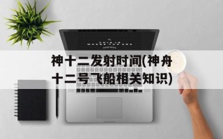 神十二发射时间(神舟十二号飞船相关知识)