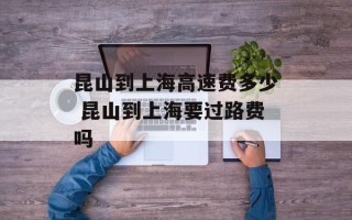 昆山到上海高速费多少 昆山到上海要过路费吗