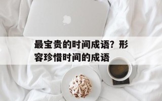 最宝贵的时间成语？形容珍惜时间的成语