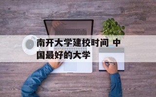 南开大学建校时间 中国最好的大学