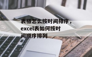 表格怎么按时间排序，excel表如何按时间顺序排列