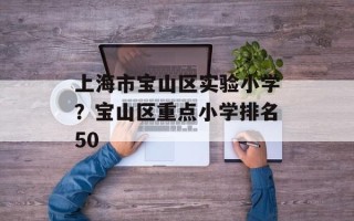 上海市宝山区实验小学？宝山区重点小学排名50