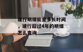建行明细能查多长时间，建行超过4年的明细怎么查询