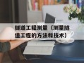 隧道工程测量（测量隧道工程的方法和技术）