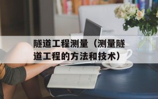 隧道工程测量（测量隧道工程的方法和技术）